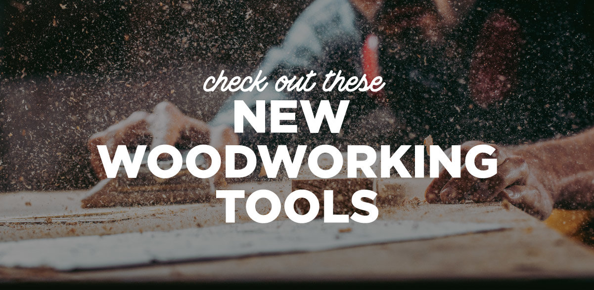 Check Out These New Woodworking Tools